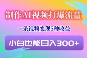 制作AI视频打爆流量，一条视频变现5种收益，小白也能日入300+-创客云联盟