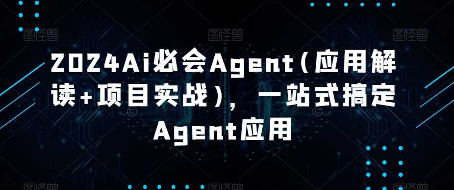 2024Ai必会Agent(应用解读+项目实战)，一站式搞定Agent应用-创客云联盟