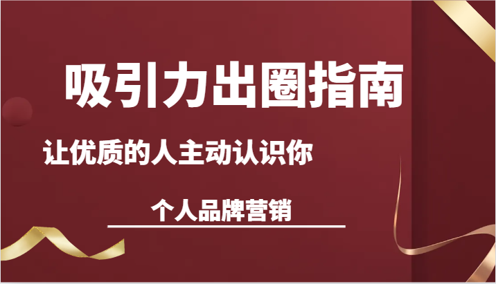 吸引力出圈指南-让优质的人主动认识你-个人品牌营销（13节课）-创客云联盟