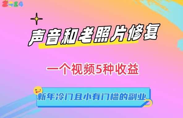 声音和老照片修复，一个视频5种收益，新年冷门且小有门槛的副业【揭秘】-创客云联盟