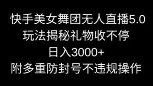 快手美女舞团无人直播5.0玩法，礼物收不停，日入3000+，内附多重防封号不违规操作【揭秘】-创客云联盟