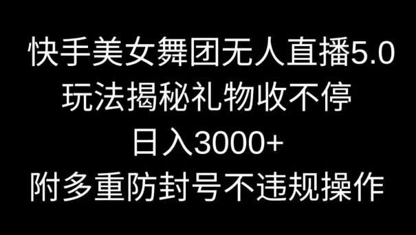 快手美女舞团无人直播5.0玩法，礼物收不停，日入3000+，内附多重防封号不违规操作【揭秘】-创客云联盟