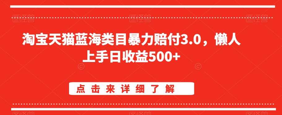 淘宝天猫蓝海类目暴力赔付3.0，懒人上手日收益500+【仅揭秘】-创客云联盟