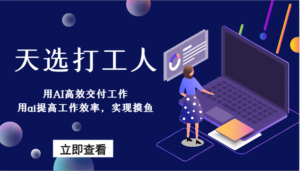 天选打工人-用AI高效交付工作，用ai提高工作效率，实现摸鱼！-创客云联盟