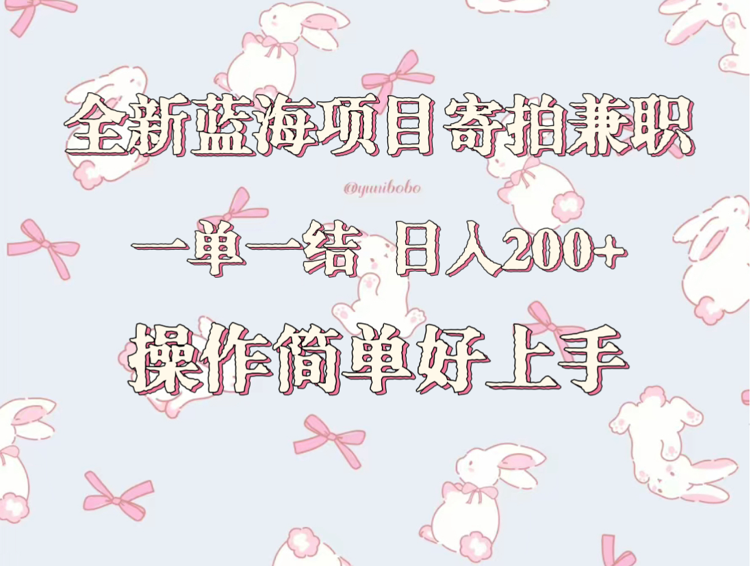 全新蓝海项目寄拍兼职，日入200+，操作简单好上手。-创客云联盟
