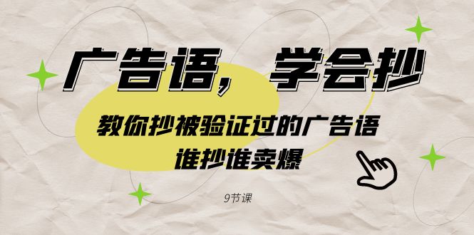 广告语，学会抄！教你抄被验证过的广告语，谁抄谁卖爆（9节课）-创客云联盟