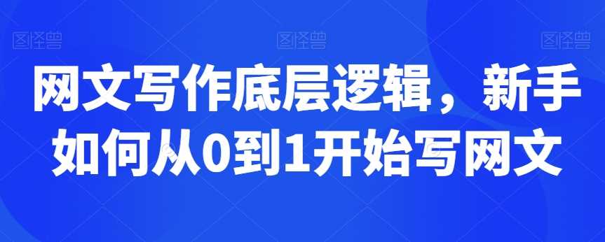 网文写作底层逻辑，新手如何从0到1开始写网文-创客云联盟