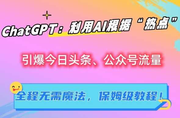 ChatGPT：利用AI根据“热点”引爆今日头条、公众号流量，无需魔法，保姆级教程【揭秘】-创客云联盟