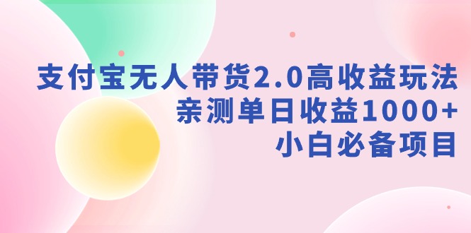 （9018期）支付宝无人带货2.0高收益玩法，亲测单日收益1000+，小白必备项目-创客云联盟