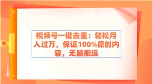 （9020期）视频号一键去重：轻松月入过万，保证100%原创内容，无脑搬运-创客云联盟
