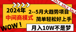 2024年2-5月大趋势项目，利用中间商模式，简单轻松好上手，月入10W不是梦-创客云联盟