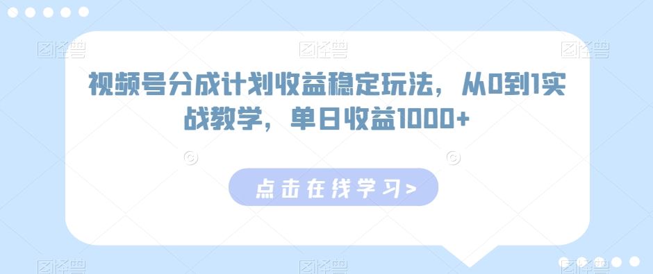 视频号分成计划收益稳定玩法，从0到1实战教学，单日收益1000+【揭秘-创客云联盟