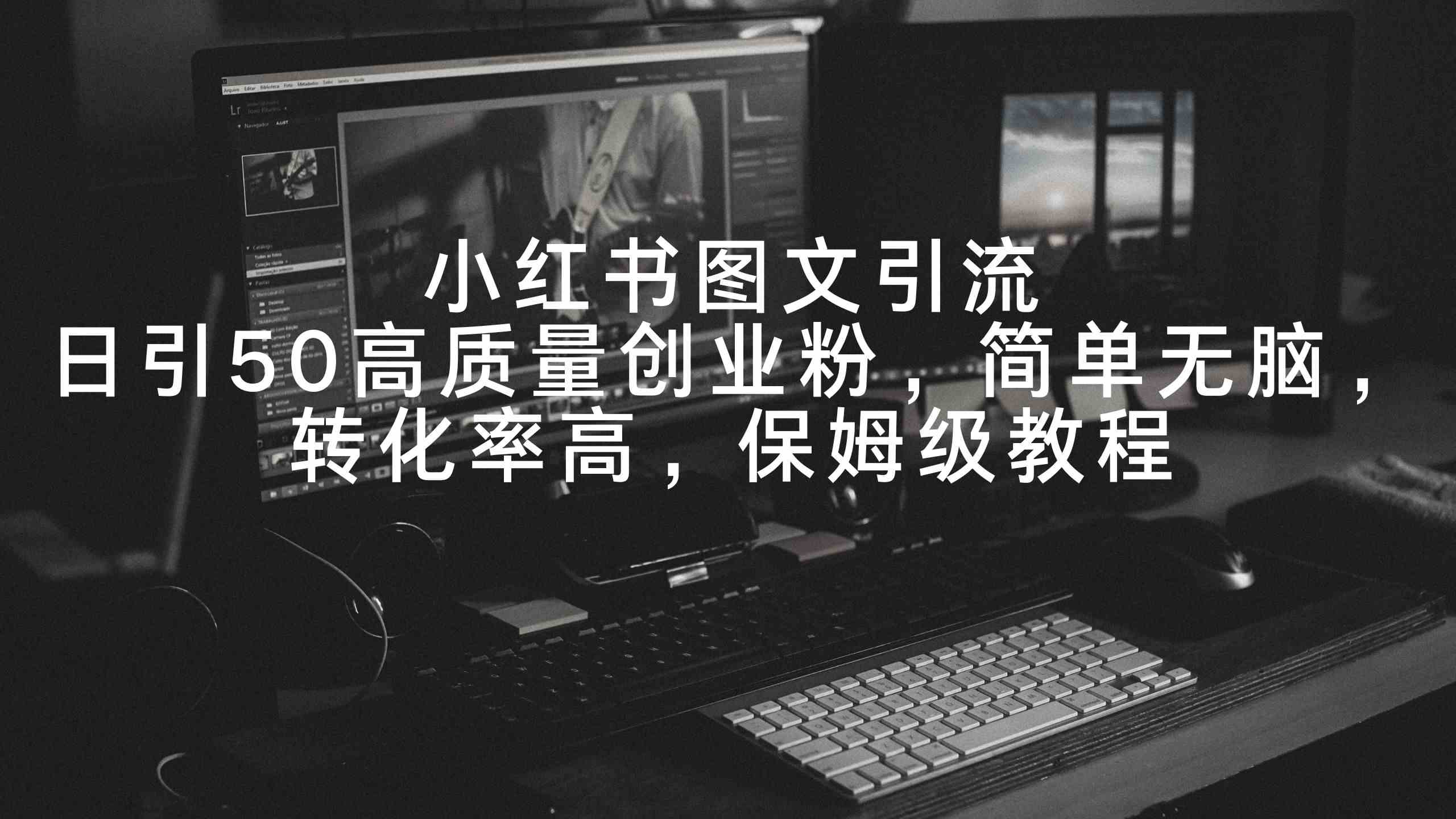 （9040期）小红书图文引流，日引50高质量创业粉，简单无脑，转化率高，保姆级教程-创客云联盟