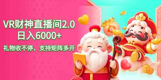 （9042期）2024最新抖音VR财神直播间2.0日入6000+，礼物收不停，支持矩阵多开，新…-创客云联盟