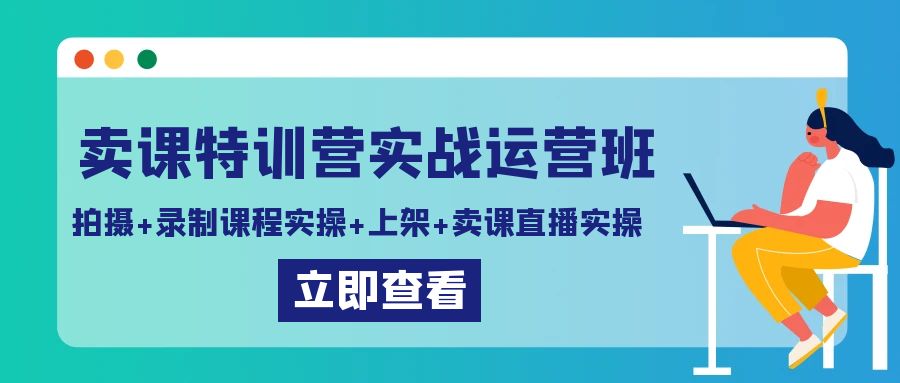 卖课特训营实战运营班：拍摄+录制课程实操+上架课程+卖课直播实操-创客云联盟