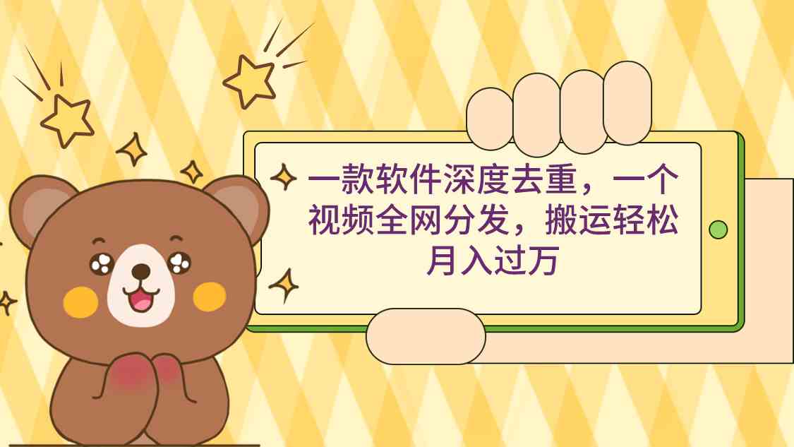 （9046期）一款软件深度去重，一个视频全网分发，搬运轻松月入过万-创客云联盟