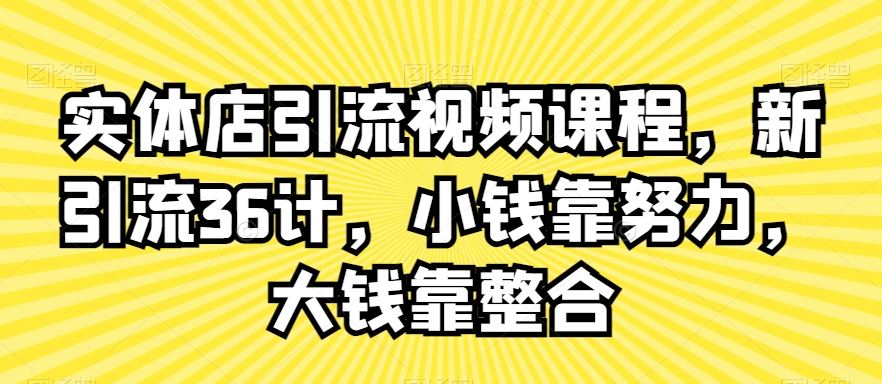 实体店引流视频课程，新引流36计，小钱靠努力，大钱靠整合-创客云联盟
