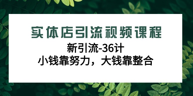 实体店引流视频课程，新引流-36计，小钱靠努力，大钱靠整合（48节课）-创客云联盟