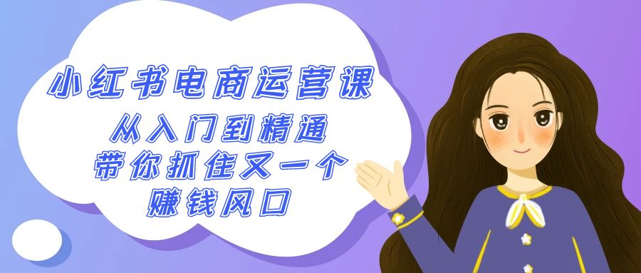 2024小红书电商运营课，从入门到精通，带你抓住又一个赚钱风口（50节课）-创客云联盟