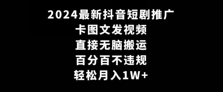 2024最新抖音短剧推广，卡图文发视频，直接无脑搬，百分百不违规，轻松月入1W+【揭秘】-创客云联盟