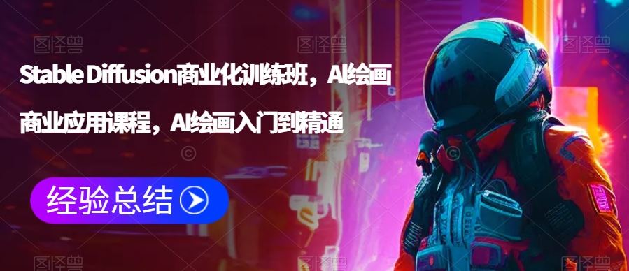 Stable Diffusion商业化训练班，Al绘画商业应用课程，AI绘画入门到精通-创客云联盟