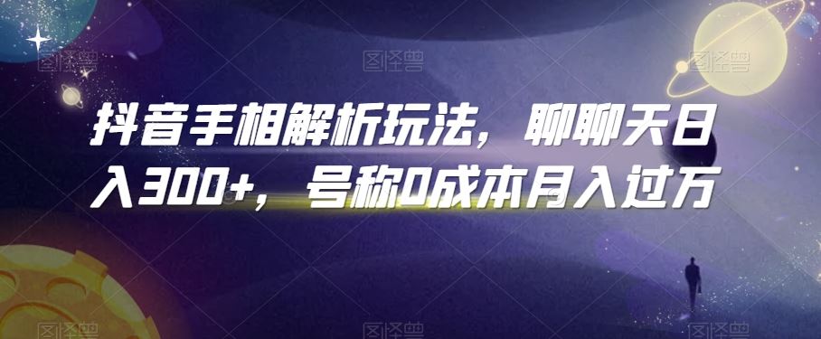 抖音手相解析玩法，聊聊天日入300+，号称0成本月入过万【揭秘】-创客云联盟