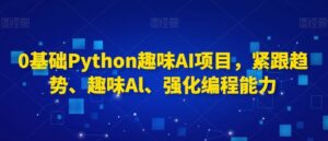 0基础Python趣味AI项目，紧跟趋势、趣味Al、强化编程能力-创客云联盟