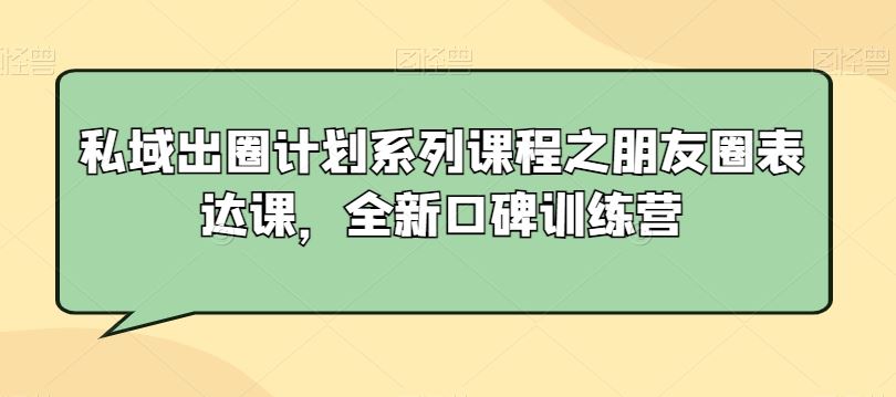 私域出圈计划系列课程之朋友圈表达课，全新口碑训练营-创客云联盟