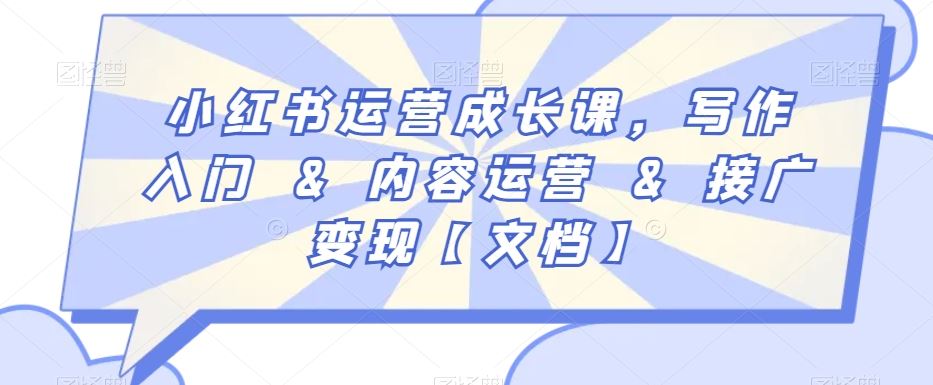 小红书运营成长课，写作入门&内容运营&接广变现【文档】-创客云联盟