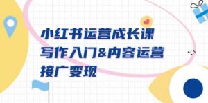 (9066期)小红书运营成长课,写作入门&内容运营&接广变现【文档课】-创客云联盟