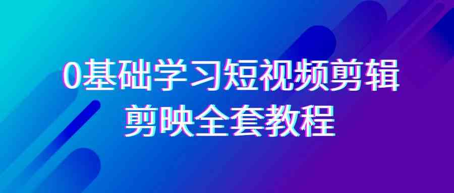 （9071期）0基础系统学习-短视频剪辑，剪映-全套33节-无水印教程，全面覆盖-剪辑功能-创客云联盟
