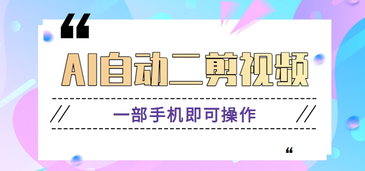 AI自动二剪视频，一部手机即可操作，原创性高！【视频教程+软件】-创客云联盟