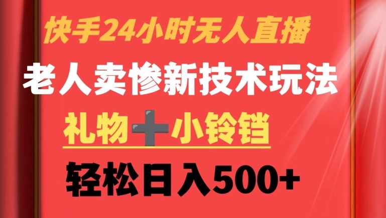 快手24小时无人直播，老人卖惨最新技术玩法，礼物+小铃铛，轻松日入500+【揭秘】-创客云联盟