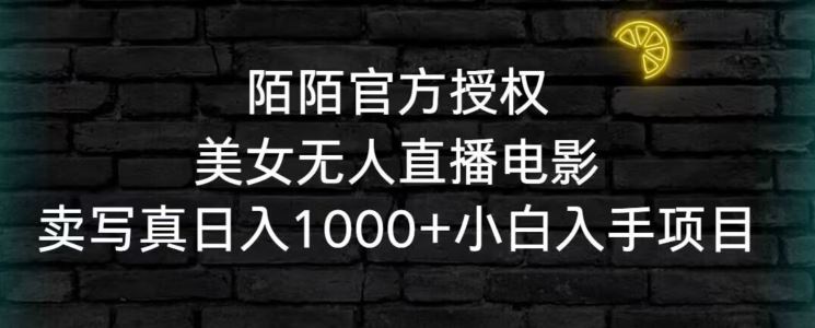 陌陌官方授权美女无人直播电影，卖写真日入1000+小白入手项目【揭秘】-创客云联盟