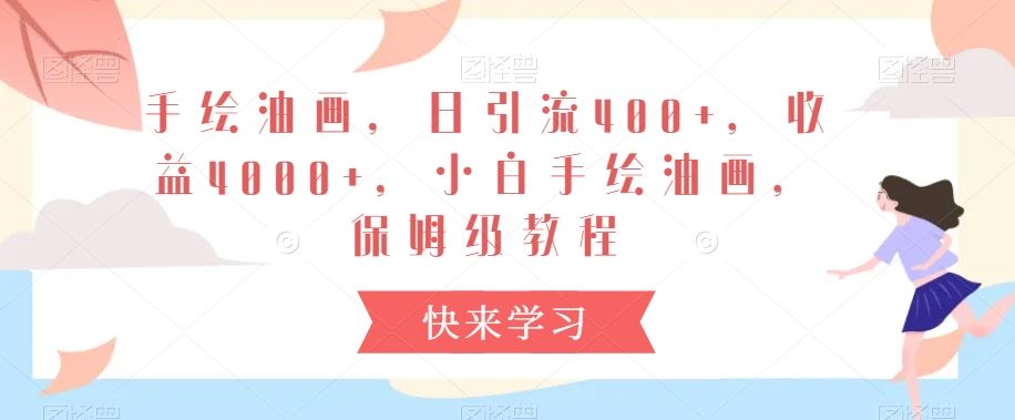 手绘油画，日引流400+，收益4000+，小白手绘油画，保姆级教程【揭秘】-创客云联盟