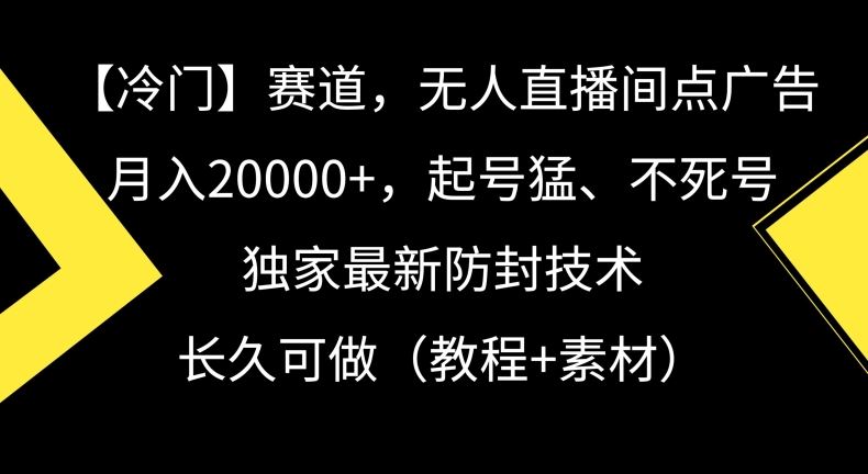 冷门赛道，无人直播间点广告，月入20000+，起号猛、不死号，独家最新防封技术【揭秘】-创客云联盟