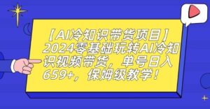 【AI冷知识带货项目】2024零基础玩转AI冷知识视频带货,单号日入659+,保姆级教学【揭秘】-创客云联盟