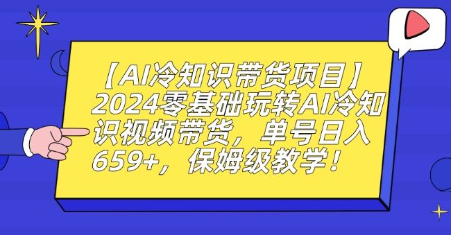 【AI冷知识带货项目】2024零基础玩转AI冷知识视频带货，单号日入659+，保姆级教学【揭秘】-创客云联盟