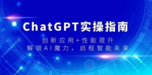（9080期）ChatGPT实操指南，创新应用+性能提升，解锁-AI魔力，启程智能未来-创客云联盟