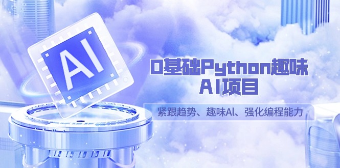 0基础Python趣味AI项目，紧跟趋势、趣味Al、强化编程能力（13节课）-创客云联盟