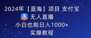 (9084期)2024年【蓝海】项目 支付宝无人直播 小白也能日入1000+ 实操教程-创客云联盟