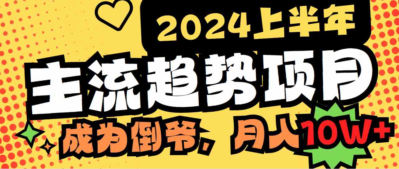 （9086期）2024上半年主流趋势项目，打造中间商模式，成为倒爷，易上手，用心做，…-创客云联盟