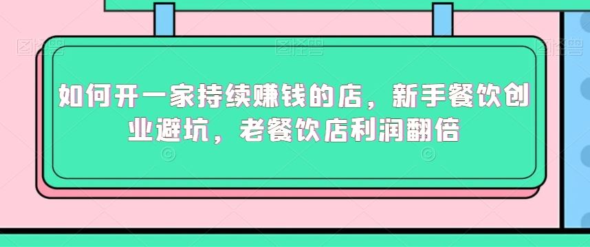 如何开一家持续赚钱的店，新手餐饮创业避坑，老餐饮店利润翻倍-创客云联盟