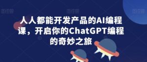人人都能开发产品的AI编程课，开启你的ChatGPT编程的奇妙之旅-创客云联盟