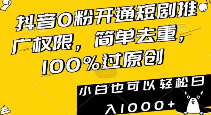 抖音0粉开通短剧推广权限，简单去重，100%过原创，小白也可以轻松日入1000+【揭秘】-创客云联盟