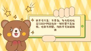 (9092期)快手号代发:不费力,每天轻松收益2000+网盘拉新一键托管代发视频,啥都…-创客云联盟