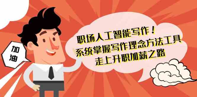 职场人工智能写作-系统掌握写作理念方法工具，走上升职加薪之路（无水印）-创客云联盟