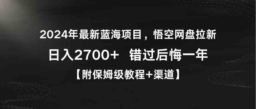 （9095期）2024年最新蓝海项目，悟空网盘拉新，日入2700+错过后悔一年【附保姆级教…-创客云联盟