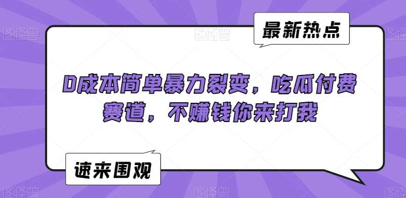 0成本简单暴力裂变，吃瓜付费赛道，不赚钱你来打我【揭秘】-创客云联盟