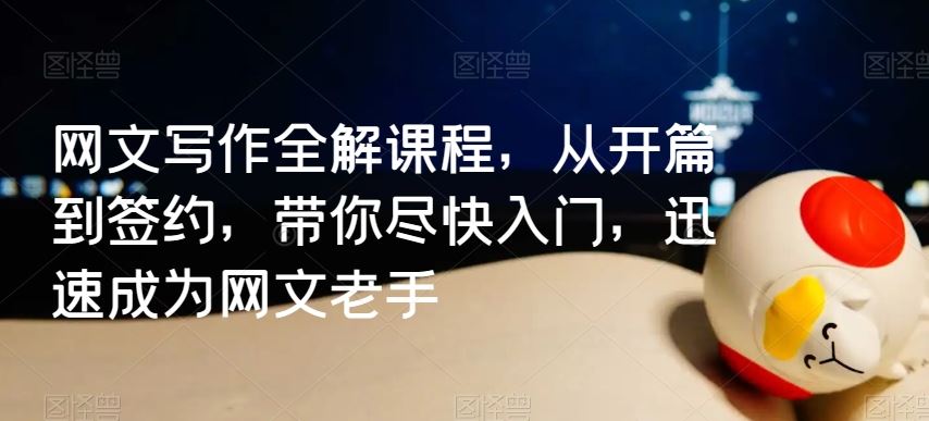 网文写作全解课程，从开篇到签约，带你尽快入门，迅速成为网文老手-创客云联盟